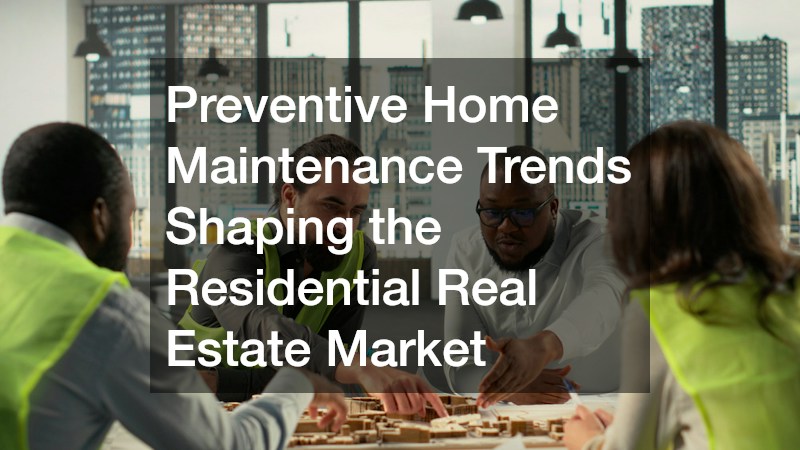 Preventive Home Maintenance Trends Shaping the Residential Real Estate Market